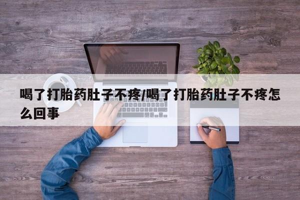打胎药私人微信购买喝了打胎药肚子不疼/喝了打胎药肚子不疼怎么回事
