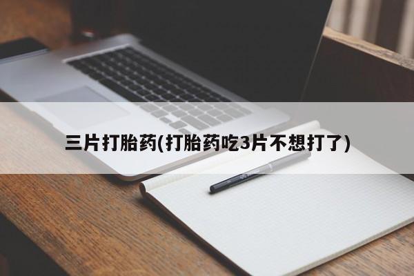 打胎药私人微信购买三片打胎药(打胎药吃3片不想打了)