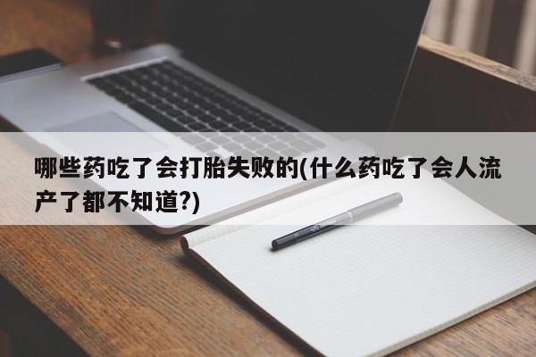 打胎药私人微信购买哪些药吃了会打胎失败的(什么药吃了会人流产了都不知道?)