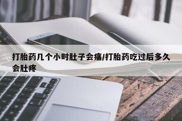 打胎药私人微信购买打胎药几个小时肚子会痛/打胎药吃过后多久会肚疼