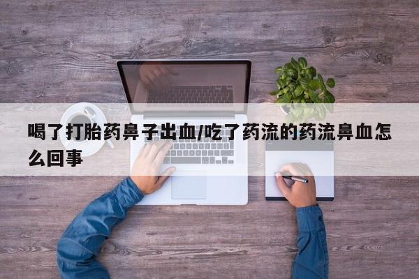 打胎药私人微信购买喝了打胎药鼻子出血/吃了药流的药流鼻血怎么回事