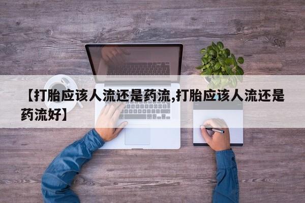 打胎药私人微信购买【打胎应该人流还是药流,打胎应该人流还是药流好】