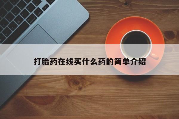 打胎药私人微信购买打胎药在线买什么药的简单介绍
