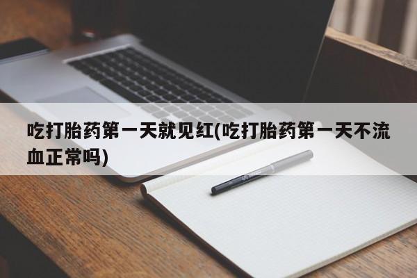 打胎药私人微信购买吃打胎药第一天就见红(吃打胎药第一天不流血正常吗)