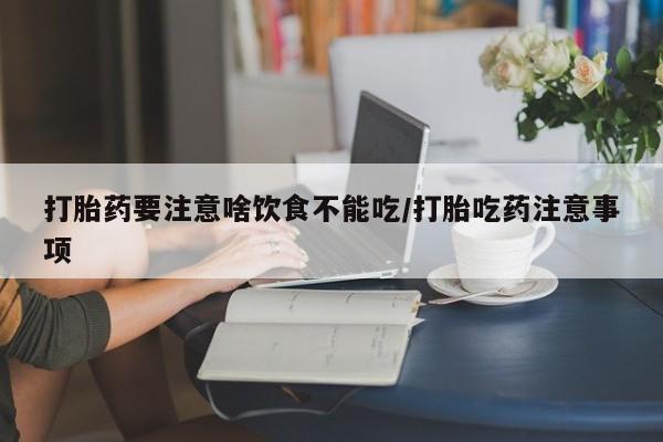 打胎药私人微信购买打胎药要注意啥饮食不能吃/打胎吃药注意事项