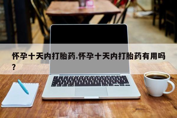 打胎药私人微信购买怀孕十天内打胎药.怀孕十天内打胎药有用吗？