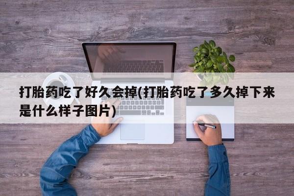 打胎药私人微信购买打胎药吃了好久会掉(打胎药吃了多久掉下来是什么样子图片)