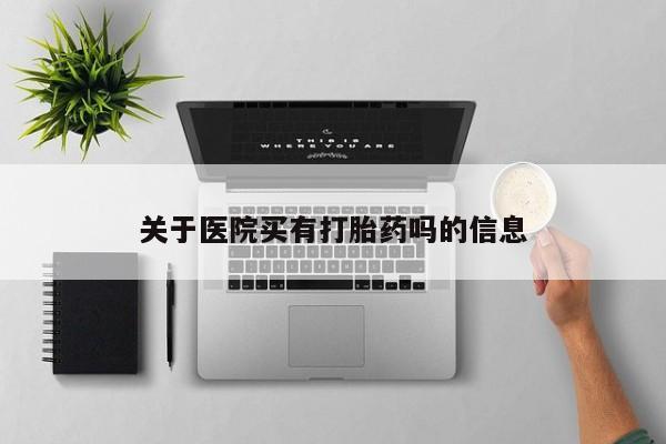 打胎药私人微信购买关于医院买有打胎药吗的信息