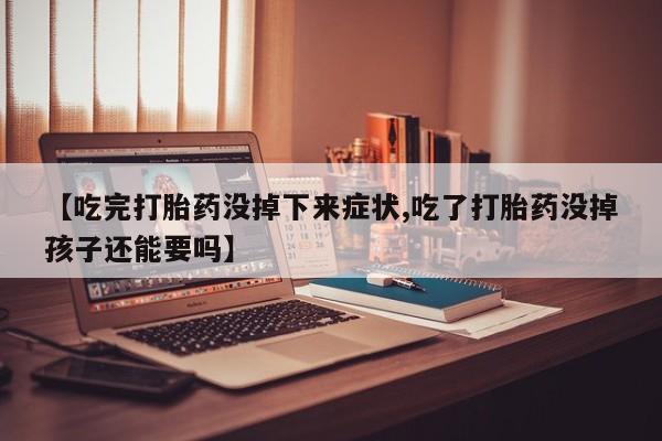 打胎药私人微信购买【吃完打胎药没掉下来症状,吃了打胎药没掉孩子还能要吗】