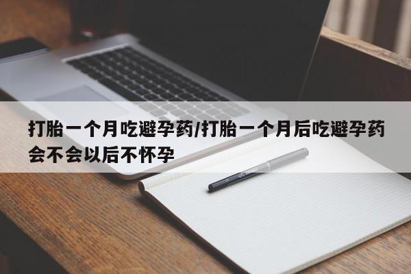 打胎药私人微信购买打胎一个月吃避孕药/打胎一个月后吃避孕药会不会以后不怀孕