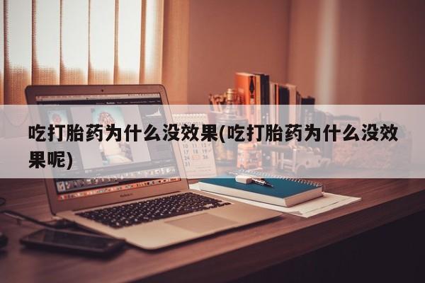 打胎药私人微信购买吃打胎药为什么没效果(吃打胎药为什么没效果呢)
