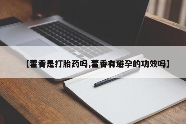 打胎药私人微信购买【藿香是打胎药吗,藿香有避孕的功效吗】