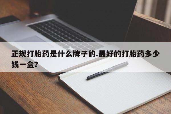打胎药私人微信购买正规打胎药是什么牌子的.最好的打胎药多少钱一盒？