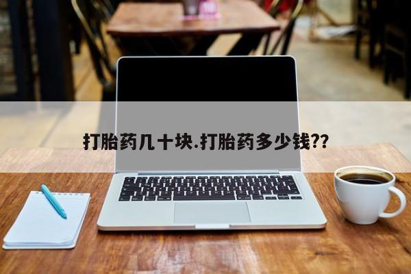 打胎药私人微信购买打胎药几十块.打胎药多少钱?？