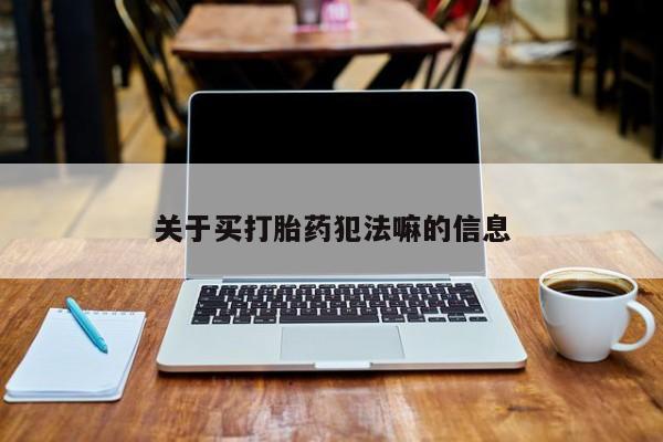 打胎药私人微信购买关于买打胎药犯法嘛的信息