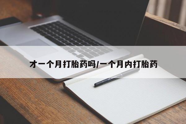 打胎药私人微信购买才一个月打胎药吗/一个月内打胎药