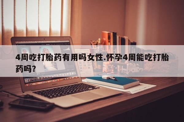 打胎药私人微信购买4周吃打胎药有用吗女性.怀孕4周能吃打胎药吗？