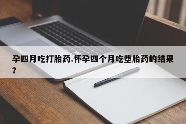 打胎药私人微信购买孕四月吃打胎药.怀孕四个月吃堕胎药的结果？