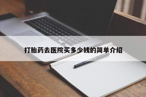 打胎药私人微信购买打胎药去医院买多少钱的简单介绍