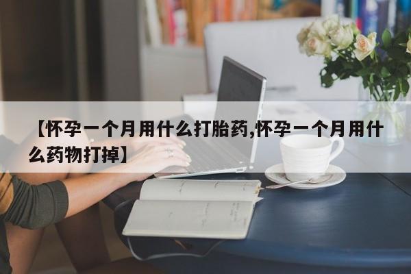 打胎药私人微信购买【怀孕一个月用什么打胎药,怀孕一个月用什么药物打掉】
