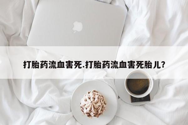 打胎药私人微信购买打胎药流血害死.打胎药流血害死胎儿？