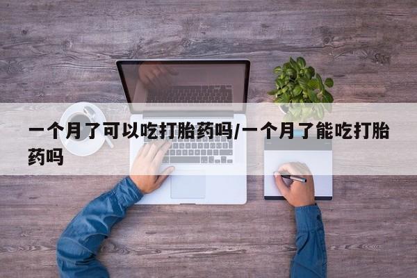 打胎药私人微信购买一个月了可以吃打胎药吗/一个月了能吃打胎药吗