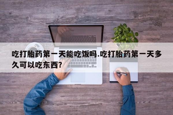 打胎药私人微信购买吃打胎药第一天能吃饭吗.吃打胎药第一天多久可以吃东西？