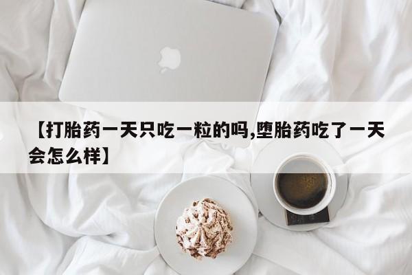 打胎药私人微信购买【打胎药一天只吃一粒的吗,堕胎药吃了一天会怎么样】