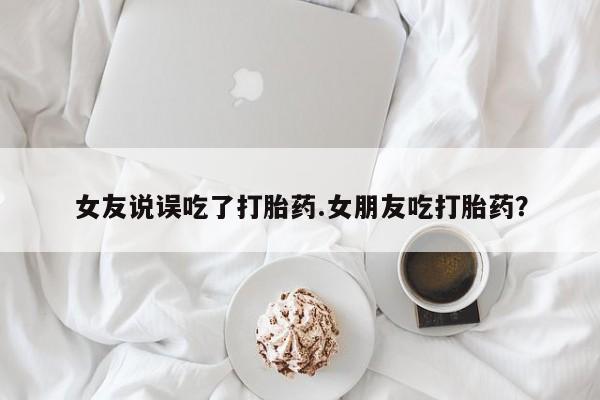 打胎药私人微信购买女友说误吃了打胎药.女朋友吃打胎药？