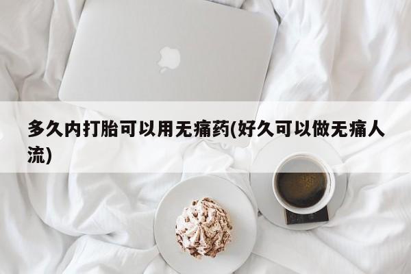 打胎药私人微信购买多久内打胎可以用无痛药(好久可以做无痛人流)