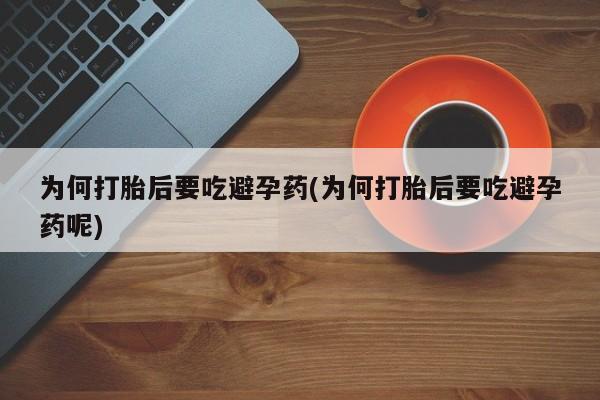 打胎药私人微信购买为何打胎后要吃避孕药(为何打胎后要吃避孕药呢)