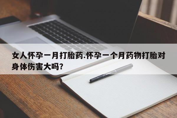 打胎药私人微信购买女人怀孕一月打胎药.怀孕一个月药物打胎对身体伤害大吗？