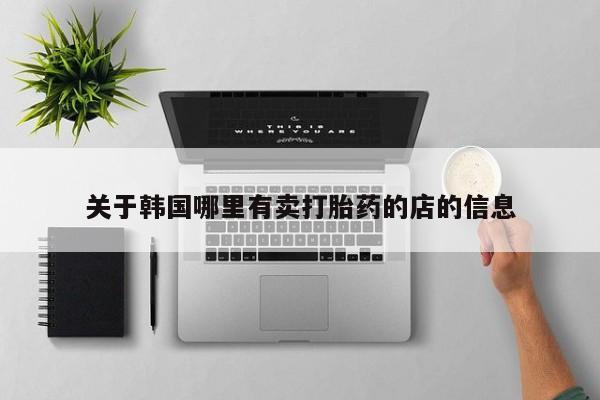 打胎药私人微信购买关于韩国哪里有卖打胎药的店的信息