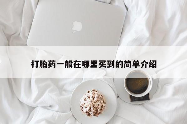 打胎药私人微信购买打胎药一般在哪里买到的简单介绍
