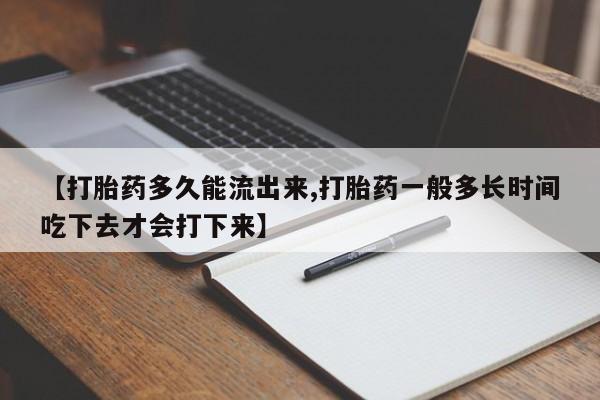 打胎药私人微信购买【打胎药多久能流出来,打胎药一般多长时间吃下去才会打下来】