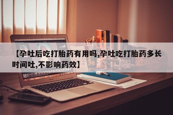 打胎药私人微信购买【孕吐后吃打胎药有用吗,孕吐吃打胎药多长时间吐,不影响药效】