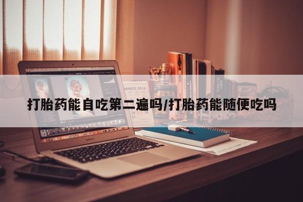 打胎药私人微信购买打胎药能自吃第二遍吗/打胎药能随便吃吗