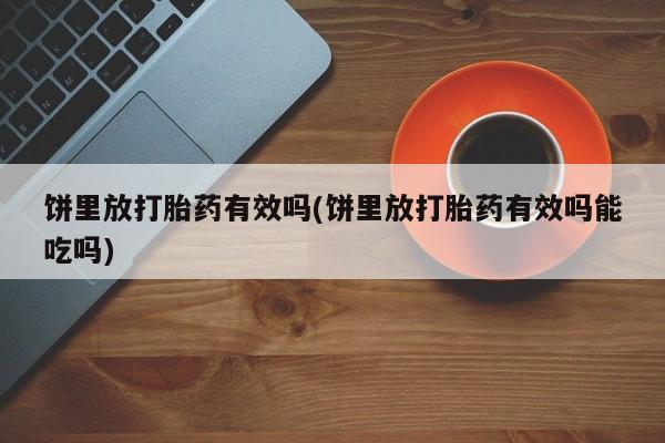 打胎药私人微信购买饼里放打胎药有效吗(饼里放打胎药有效吗能吃吗)