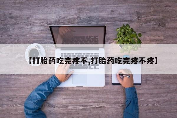 打胎药私人微信购买【打胎药吃完疼不,打胎药吃完疼不疼】