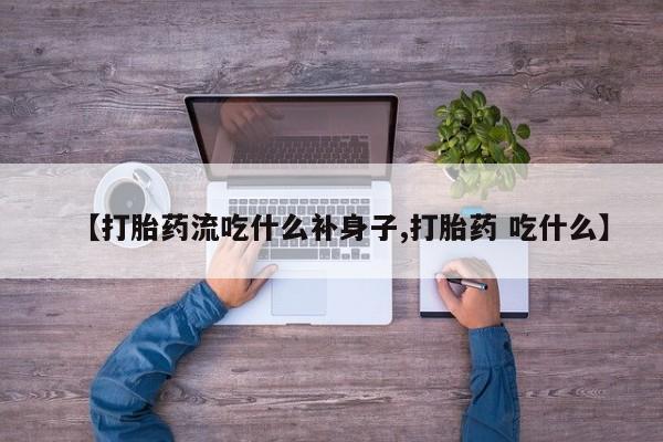 打胎药私人微信购买【打胎药流吃什么补身子,打胎药 吃什么】