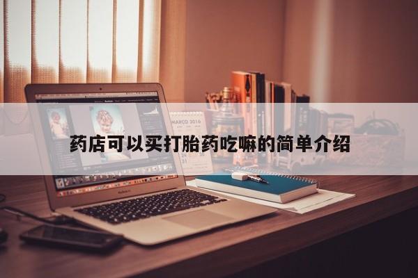 打胎药私人微信购买药店可以买打胎药吃嘛的简单介绍