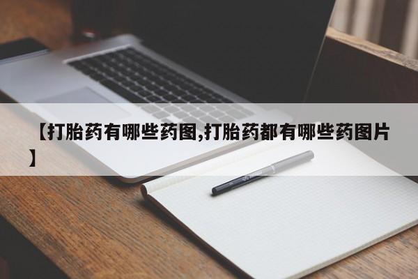 打胎药私人微信购买【打胎药有哪些药图,打胎药都有哪些药图片】