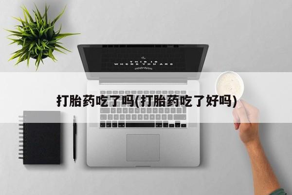 打胎药私人微信购买打胎药吃了吗(打胎药吃了好吗)