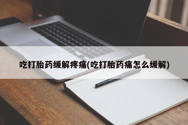 打胎药私人微信购买吃打胎药缓解疼痛(吃打胎药痛怎么缓解)