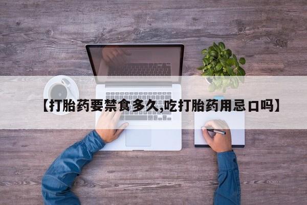 打胎药私人微信购买【打胎药要禁食多久,吃打胎药用忌口吗】