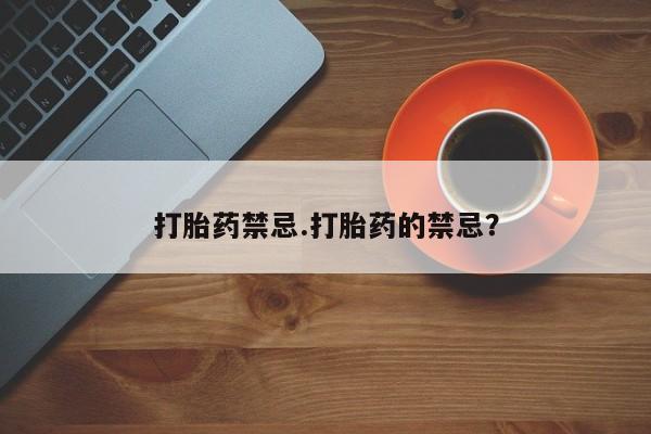 打胎药私人微信购买打胎药禁忌.打胎药的禁忌？