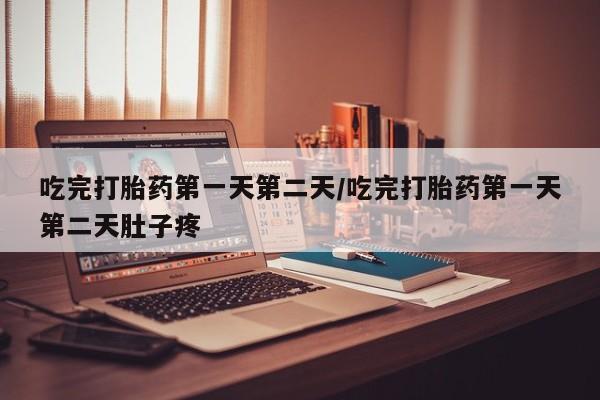 打胎药私人微信购买吃完打胎药第一天第二天/吃完打胎药第一天第二天肚子疼