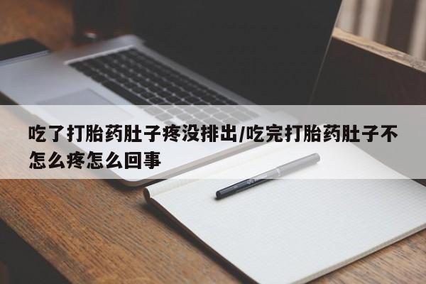 打胎药私人微信购买吃了打胎药肚子疼没排出/吃完打胎药肚子不怎么疼怎么回事