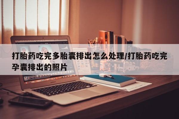 打胎药私人微信购买打胎药吃完多胎囊排出怎么处理/打胎药吃完孕囊排出的照片