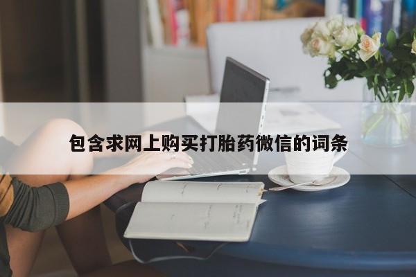 打胎药私人微信购买包含求网上购买打胎药微信的词条